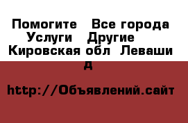 Помогите - Все города Услуги » Другие   . Кировская обл.,Леваши д.